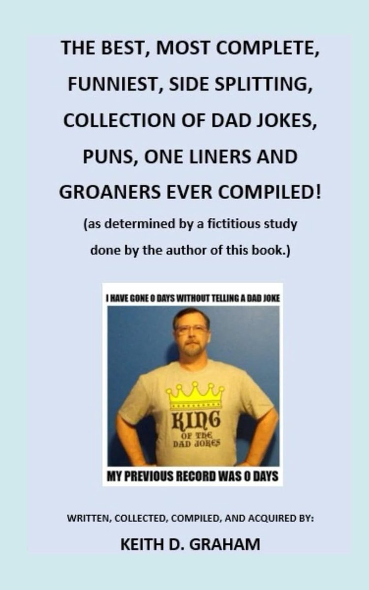 THE BEST, MOST COMPLETE, FUNNIEST, SIDE SPLITTING, COLLECTION OF DAD JOKES, PUNS, ONE LINERS AND GROANERS EVER COMPILED!: (as determined by a fictitious study done by the author of this book.)